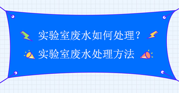 實驗室廢水如何處理？實驗室廢水處理方法