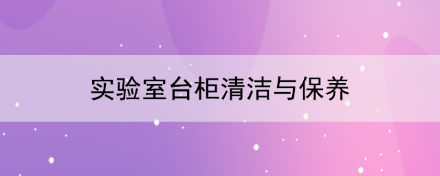 實驗室台櫃廠家：實驗室台櫃清潔與保養